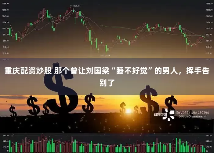 重庆配资炒股 那个曾让刘国梁“睡不好觉”的男人，挥手告别了