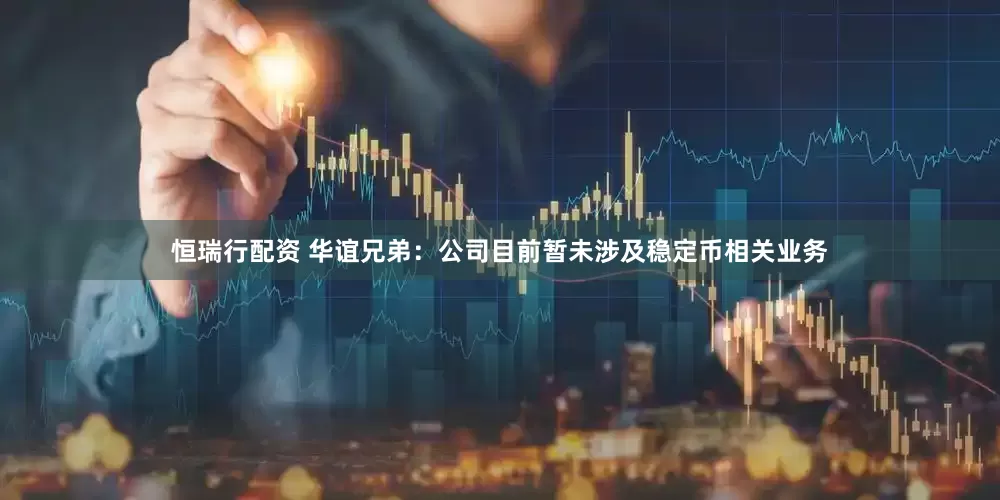 恒瑞行配资 华谊兄弟：公司目前暂未涉及稳定币相关业务