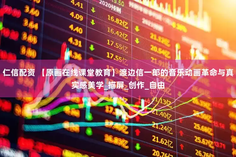 仁信配资 【原画在线课堂教育】渡边信一郎的音乐动画革命与真实感美学_描屏_创作_自由