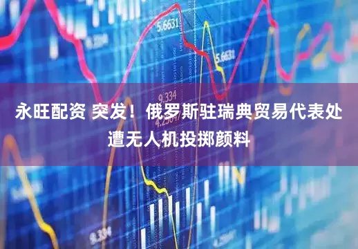 永旺配资 突发！俄罗斯驻瑞典贸易代表处遭无人机投掷颜料