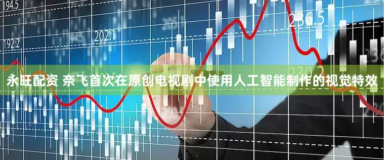 永旺配资 奈飞首次在原创电视剧中使用人工智能制作的视觉特效