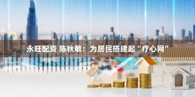 永旺配资 陈秋敏：为居民搭建起“疗心网”